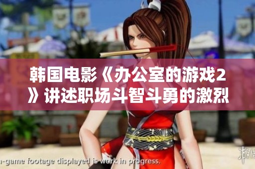 韩国电影《办公室的游戏2》讲述职场斗智斗勇的激烈故事与人性的深刻探讨