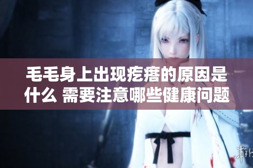 毛毛身上出现疙瘩的原因是什么 需要注意哪些健康问题