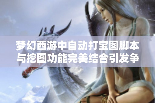 梦幻西游中自动打宝图脚本与挖图功能完美结合引发争议