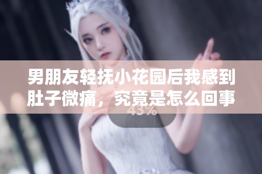 男朋友轻抚小花园后我感到肚子微痛，究竟是怎么回事呢