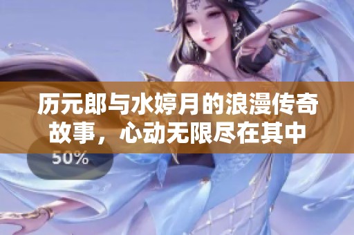 历元郎与水婷月的浪漫传奇故事，心动无限尽在其中