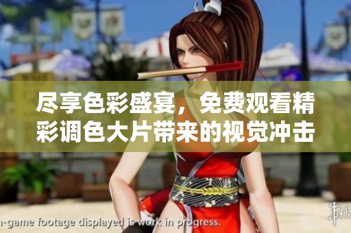 尽享色彩盛宴，免费观看精彩调色大片带来的视觉冲击体验