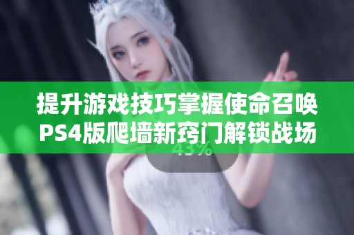提升游戏技巧掌握使命召唤PS4版爬墙新窍门解锁战场优势
