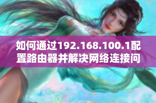 如何通过192.168.100.1配置路由器并解决网络连接问题