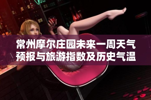 常州摩尔庄园未来一周天气预报与旅游指数及历史气温分析