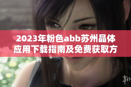 2023年粉色abb苏州晶体应用下载指南及免费获取方法分享
