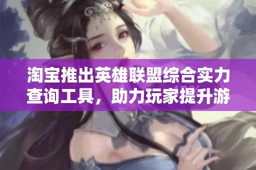 淘宝推出英雄联盟综合实力查询工具，助力玩家提升游戏体验