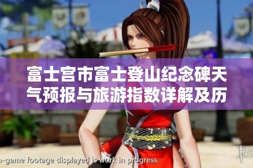 富士宫市富士登山纪念碑天气预报与旅游指数详解及历史气温分析