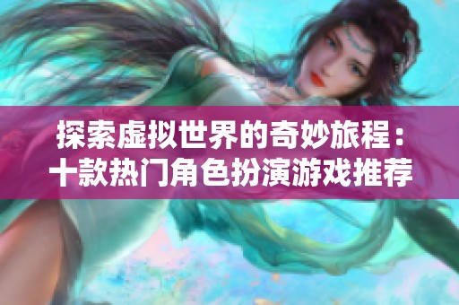 探索虚拟世界的奇妙旅程：十款热门角色扮演游戏推荐