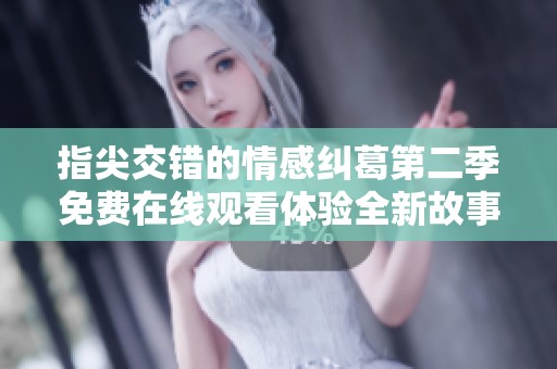 指尖交错的情感纠葛第二季免费在线观看体验全新故事与感动
