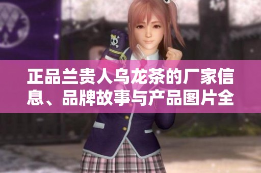 正品兰贵人乌龙茶的厂家信息、品牌故事与产品图片全解析