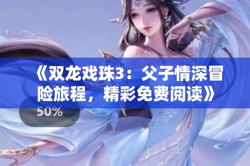 《双龙戏珠3：父子情深冒险旅程，精彩免费阅读》