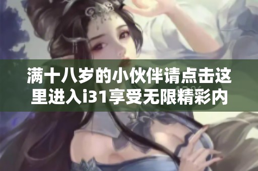 满十八岁的小伙伴请点击这里进入i31享受无限精彩内容