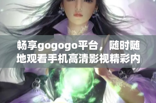 畅享gogogo平台，随时随地观看手机高清影视精彩内容