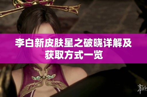 李白新皮肤星之破晓详解及获取方式一览