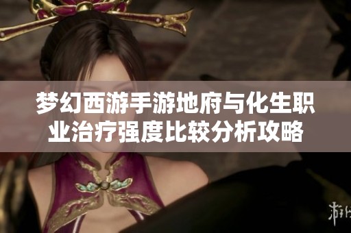 梦幻西游手游地府与化生职业治疗强度比较分析攻略