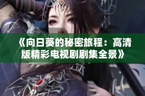 《向日葵的秘密旅程：高清版精彩电视剧剧集全景》