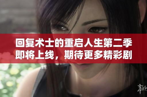 回复术士的重启人生第二季即将上线，期待更多精彩剧情与角色发展