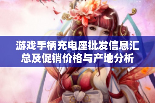 游戏手柄充电座批发信息汇总及促销价格与产地分析