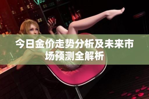 今日金价走势分析及未来市场预测全解析