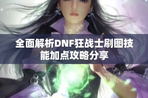全面解析DNF狂战士刷图技能加点攻略分享
