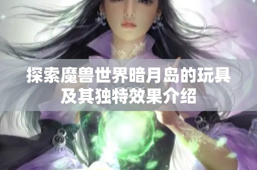 探索魔兽世界暗月岛的玩具及其独特效果介绍