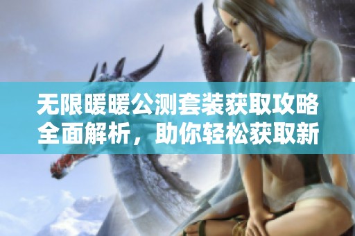 无限暖暖公测套装获取攻略全面解析，助你轻松获取新内容