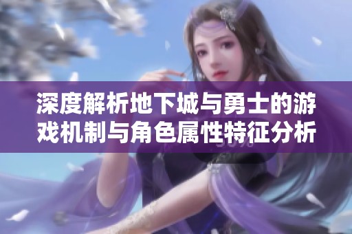 深度解析地下城与勇士的游戏机制与角色属性特征分析