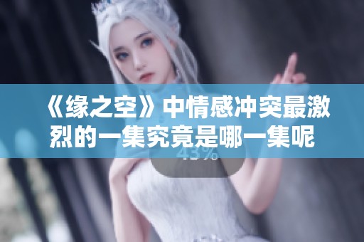 《缘之空》中情感冲突最激烈的一集究竟是哪一集呢