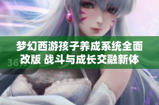梦幻西游孩子养成系统全面改版 战斗与成长交融新体验