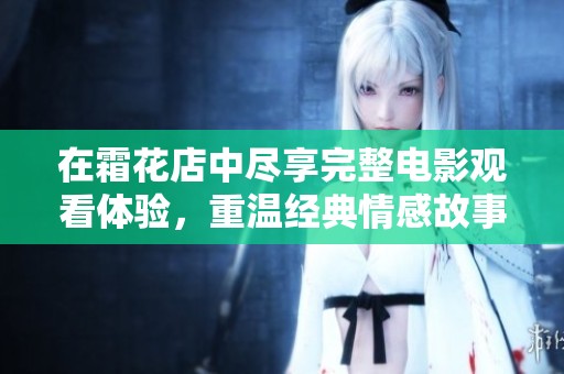 在霜花店中尽享完整电影观看体验，重温经典情感故事