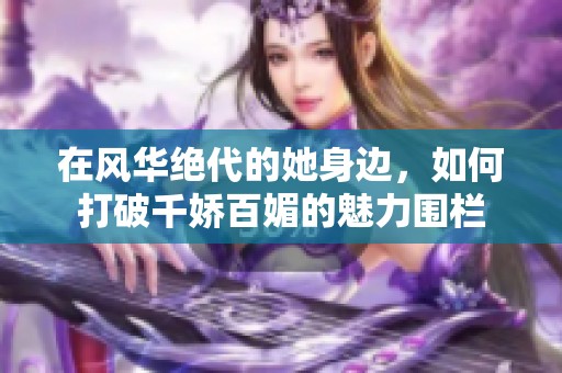 在风华绝代的她身边，如何打破千娇百媚的魅力围栏