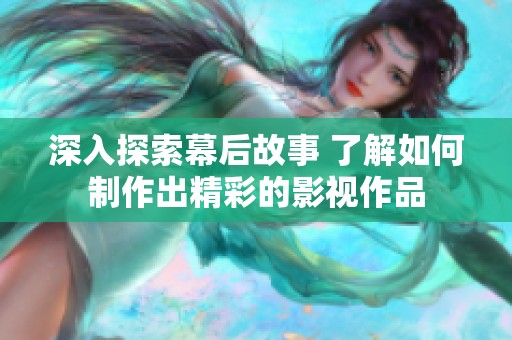 深入探索幕后故事 了解如何制作出精彩的影视作品