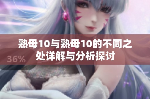熟母10与熟母10的不同之处详解与分析探讨