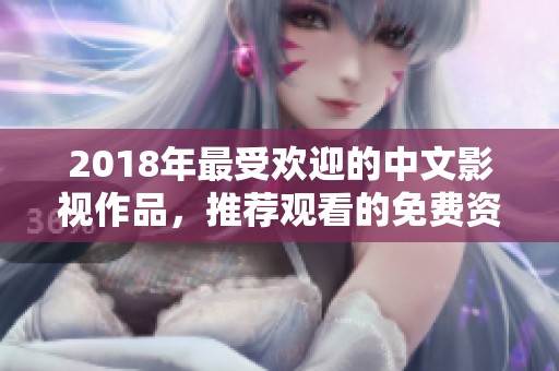 2018年最受欢迎的中文影视作品，推荐观看的免费资源盘点