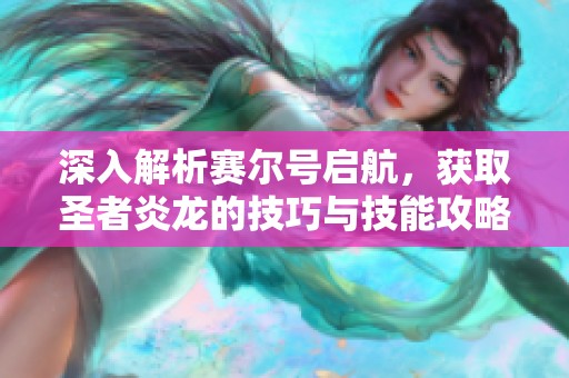 深入解析赛尔号启航，获取圣者炎龙的技巧与技能攻略大全