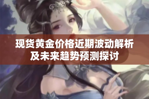 现货黄金价格近期波动解析及未来趋势预测探讨