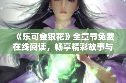 《乐可金银花》全章节免费在线阅读，畅享精彩故事与人物历程
