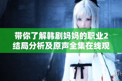 带你了解韩剧妈妈的职业2结局分析及原声全集在线观看指南