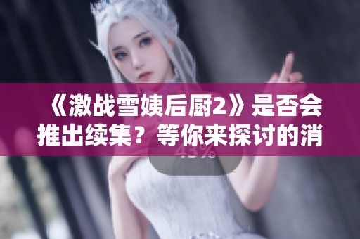 《激战雪姨后厨2》是否会推出续集？等你来探讨的消息来了