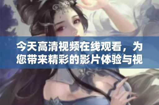 今天高清视频在线观看，为您带来精彩的影片体验与视听享受
