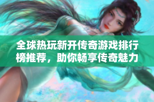 全球热玩新开传奇游戏排行榜推荐，助你畅享传奇魅力