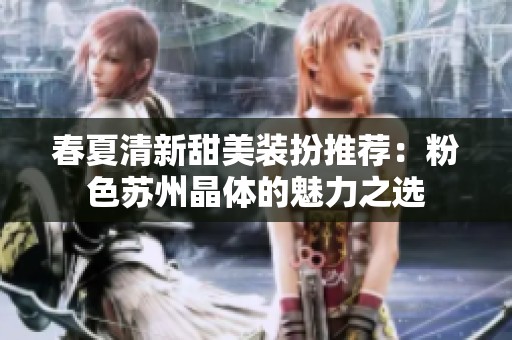 春夏清新甜美装扮推荐：粉色苏州晶体的魅力之选