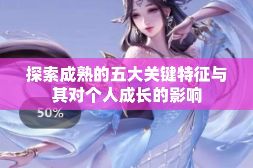 探索成熟的五大关键特征与其对个人成长的影响