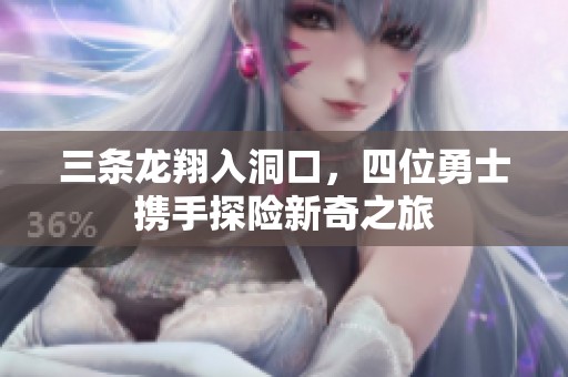 三条龙翔入洞口，四位勇士携手探险新奇之旅