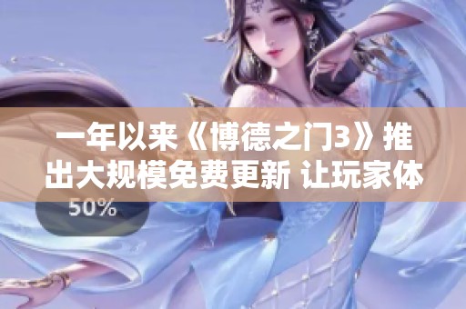 一年以来《博德之门3》推出大规模免费更新 让玩家体验更丰富的游戏内容