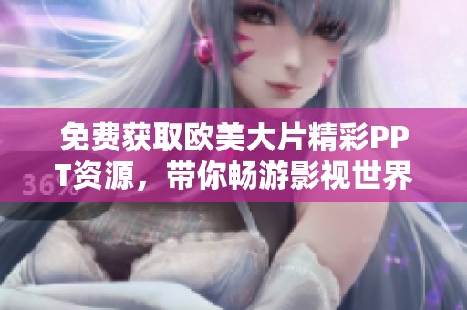 免费获取欧美大片精彩PPT资源，带你畅游影视世界的视觉盛宴