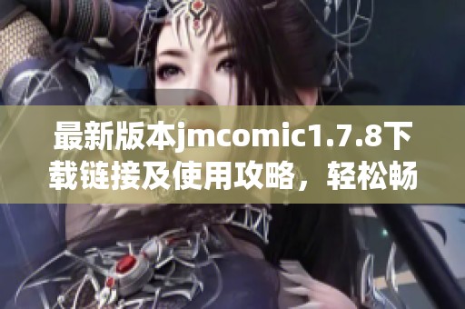 最新版本jmcomic1.7.8下载链接及使用攻略，轻松畅享精彩漫画世界