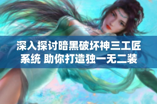 深入探讨暗黑破坏神三工匠系统 助你打造独一无二装备与强化之路