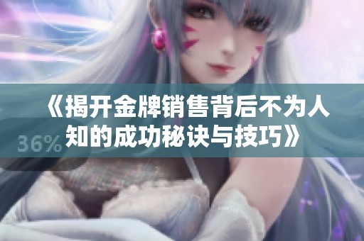 《揭开金牌销售背后不为人知的成功秘诀与技巧》